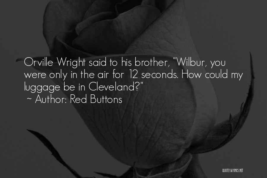 Red Buttons Quotes: Orville Wright Said To His Brother, Wilbur, You Were Only In The Air For 12 Seconds. How Could My Luggage