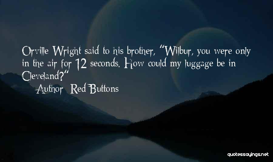 Red Buttons Quotes: Orville Wright Said To His Brother, Wilbur, You Were Only In The Air For 12 Seconds. How Could My Luggage