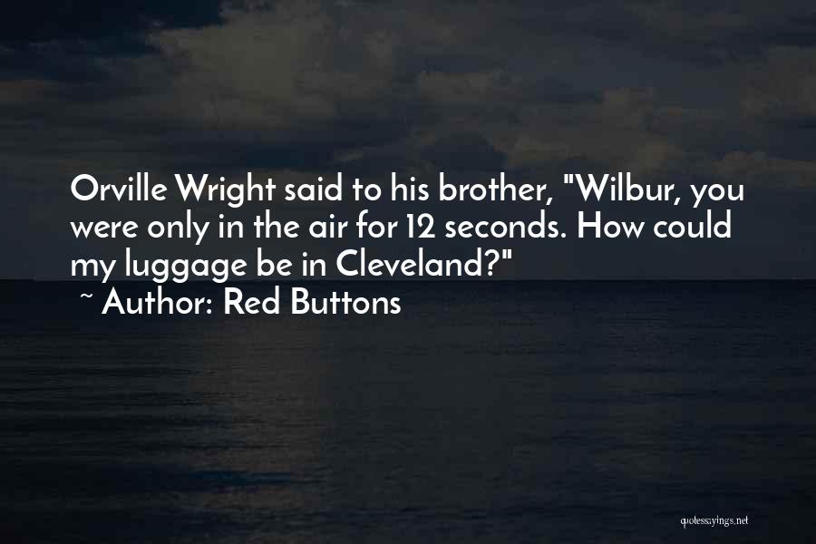 Red Buttons Quotes: Orville Wright Said To His Brother, Wilbur, You Were Only In The Air For 12 Seconds. How Could My Luggage