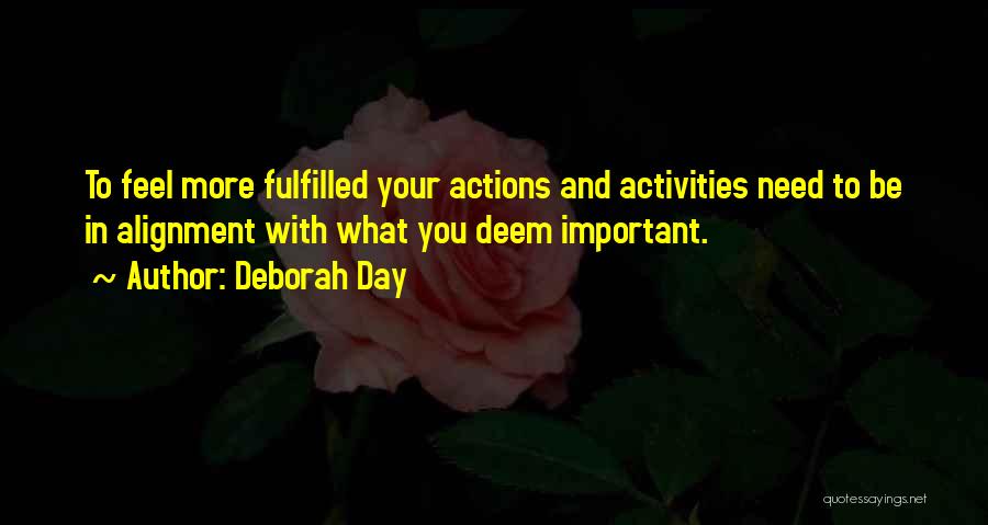 Deborah Day Quotes: To Feel More Fulfilled Your Actions And Activities Need To Be In Alignment With What You Deem Important.