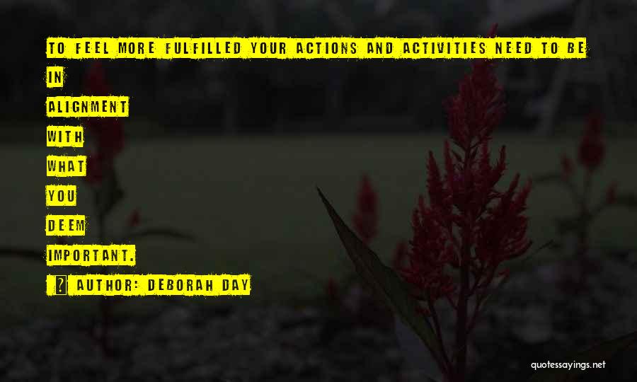 Deborah Day Quotes: To Feel More Fulfilled Your Actions And Activities Need To Be In Alignment With What You Deem Important.
