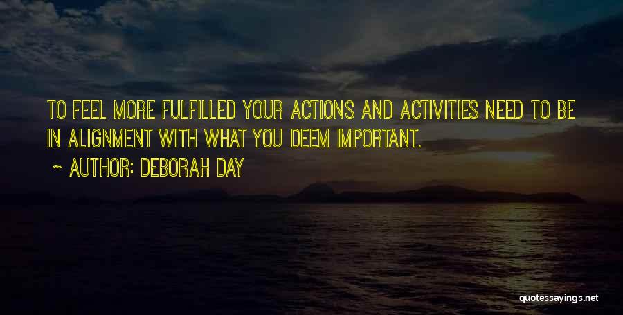 Deborah Day Quotes: To Feel More Fulfilled Your Actions And Activities Need To Be In Alignment With What You Deem Important.