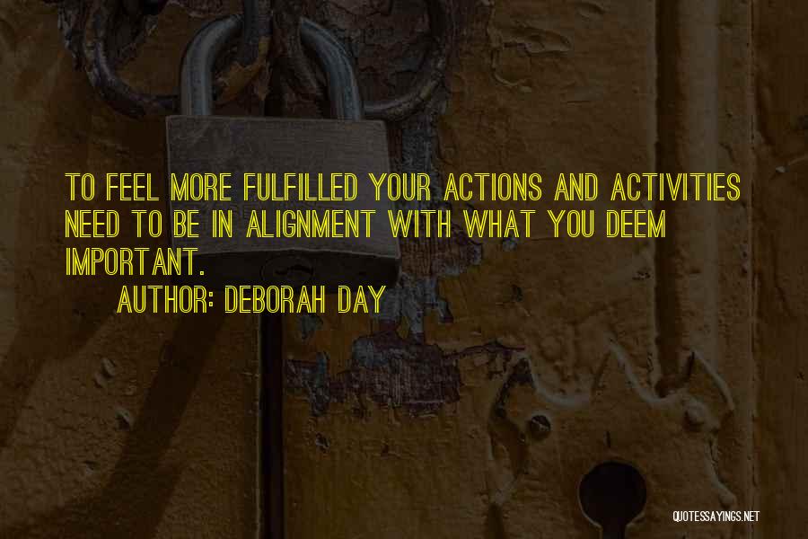 Deborah Day Quotes: To Feel More Fulfilled Your Actions And Activities Need To Be In Alignment With What You Deem Important.