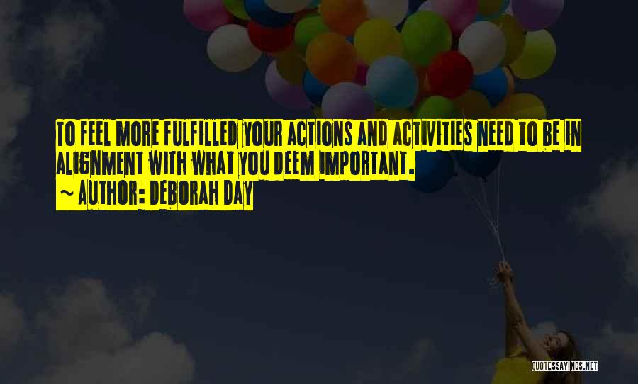 Deborah Day Quotes: To Feel More Fulfilled Your Actions And Activities Need To Be In Alignment With What You Deem Important.