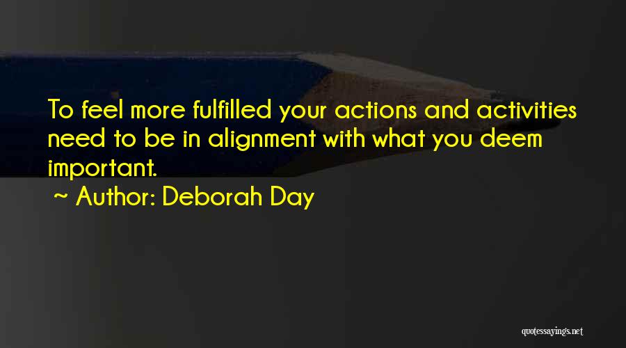 Deborah Day Quotes: To Feel More Fulfilled Your Actions And Activities Need To Be In Alignment With What You Deem Important.
