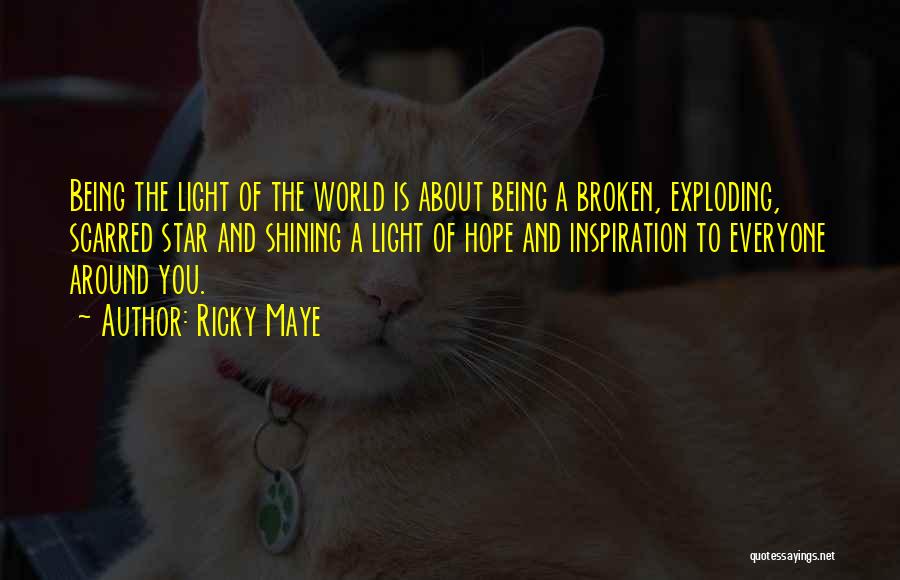 Ricky Maye Quotes: Being The Light Of The World Is About Being A Broken, Exploding, Scarred Star And Shining A Light Of Hope