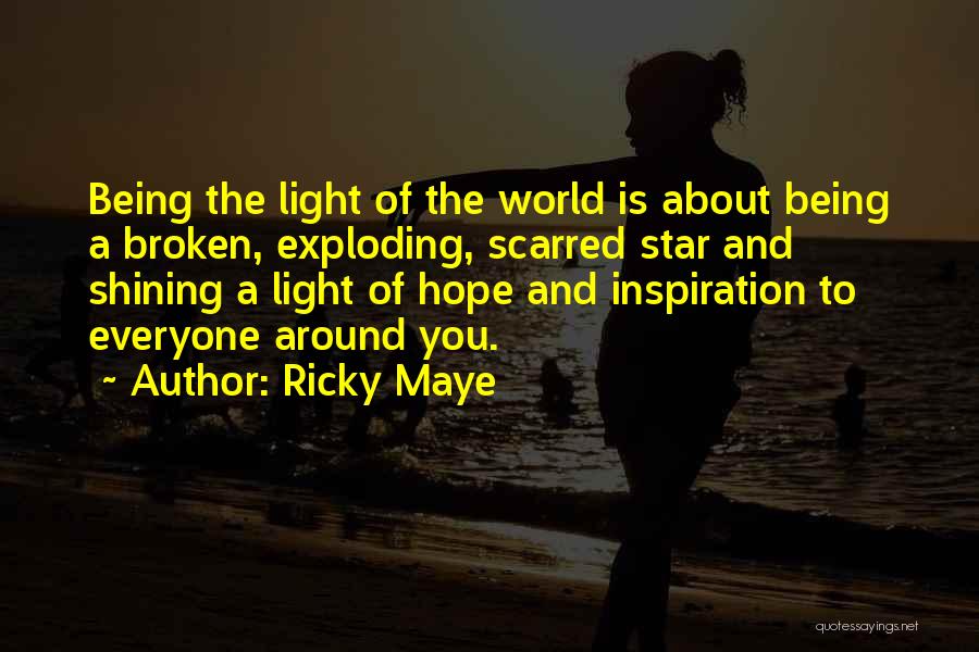 Ricky Maye Quotes: Being The Light Of The World Is About Being A Broken, Exploding, Scarred Star And Shining A Light Of Hope