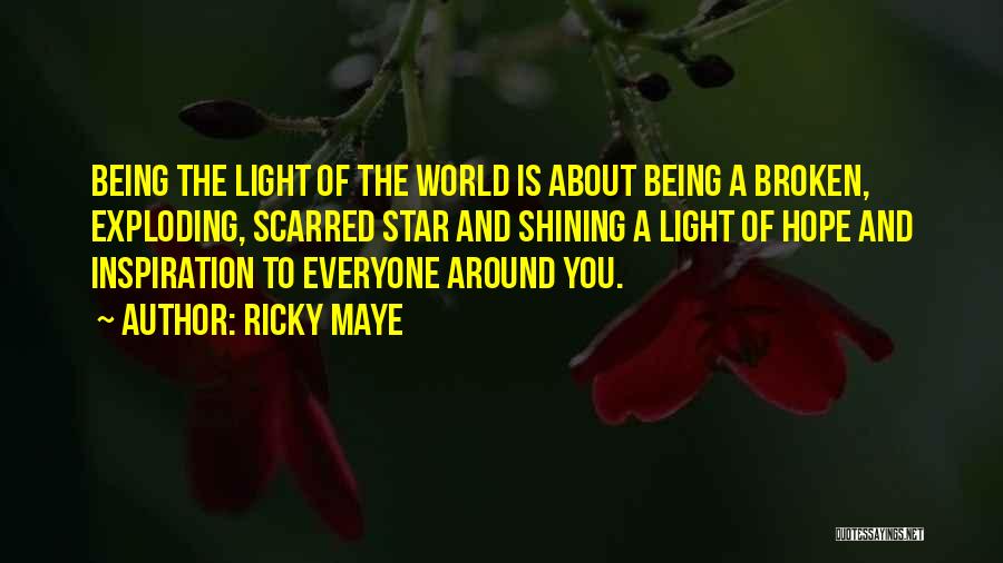 Ricky Maye Quotes: Being The Light Of The World Is About Being A Broken, Exploding, Scarred Star And Shining A Light Of Hope