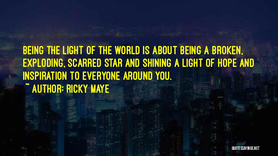 Ricky Maye Quotes: Being The Light Of The World Is About Being A Broken, Exploding, Scarred Star And Shining A Light Of Hope