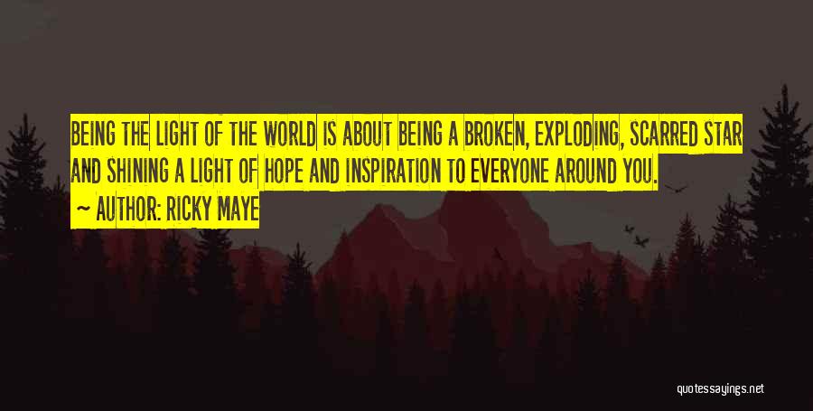 Ricky Maye Quotes: Being The Light Of The World Is About Being A Broken, Exploding, Scarred Star And Shining A Light Of Hope