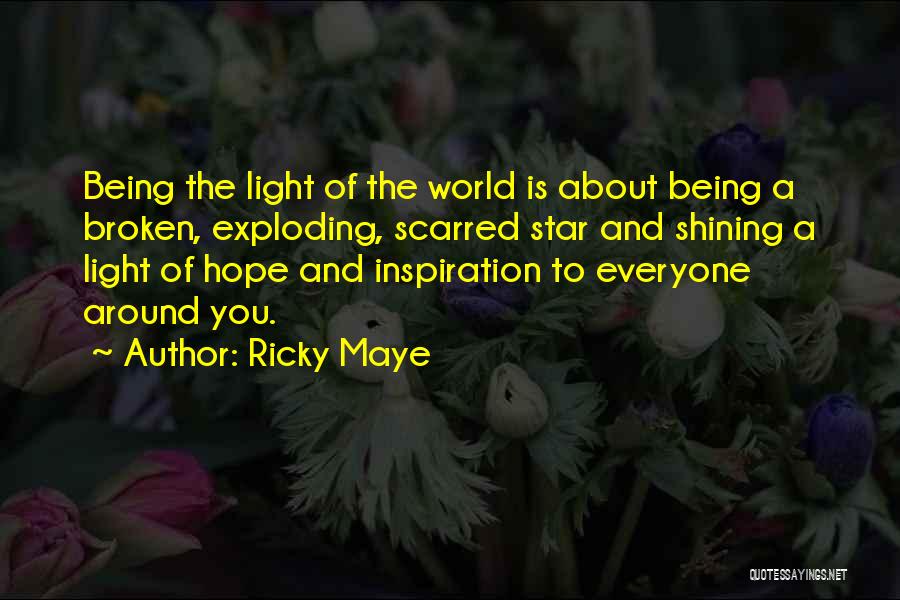 Ricky Maye Quotes: Being The Light Of The World Is About Being A Broken, Exploding, Scarred Star And Shining A Light Of Hope