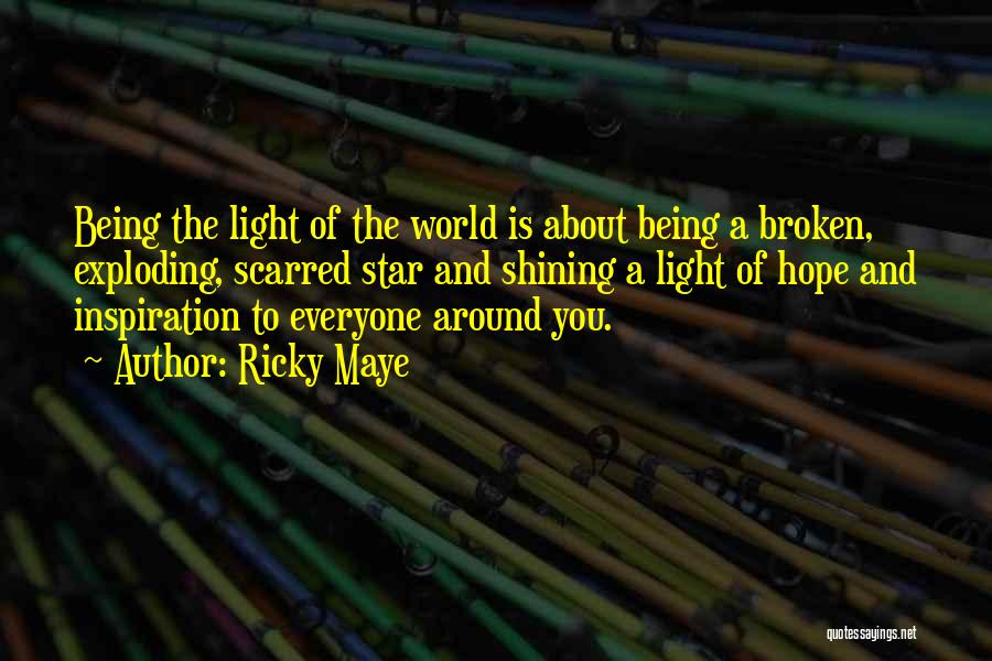 Ricky Maye Quotes: Being The Light Of The World Is About Being A Broken, Exploding, Scarred Star And Shining A Light Of Hope