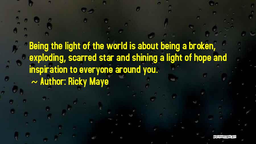 Ricky Maye Quotes: Being The Light Of The World Is About Being A Broken, Exploding, Scarred Star And Shining A Light Of Hope