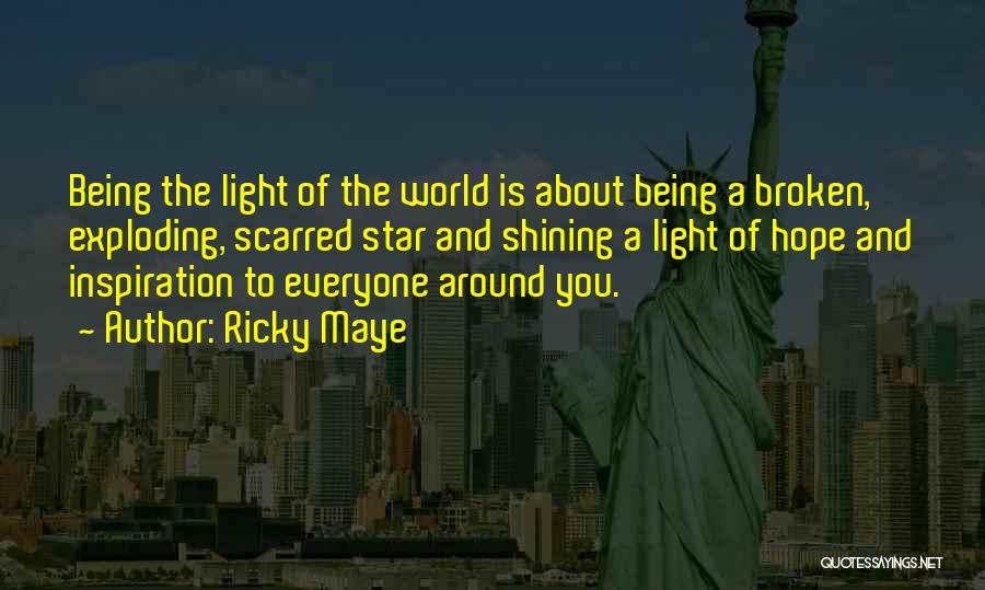 Ricky Maye Quotes: Being The Light Of The World Is About Being A Broken, Exploding, Scarred Star And Shining A Light Of Hope