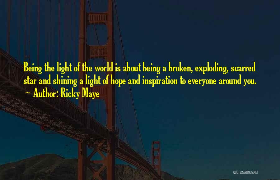 Ricky Maye Quotes: Being The Light Of The World Is About Being A Broken, Exploding, Scarred Star And Shining A Light Of Hope