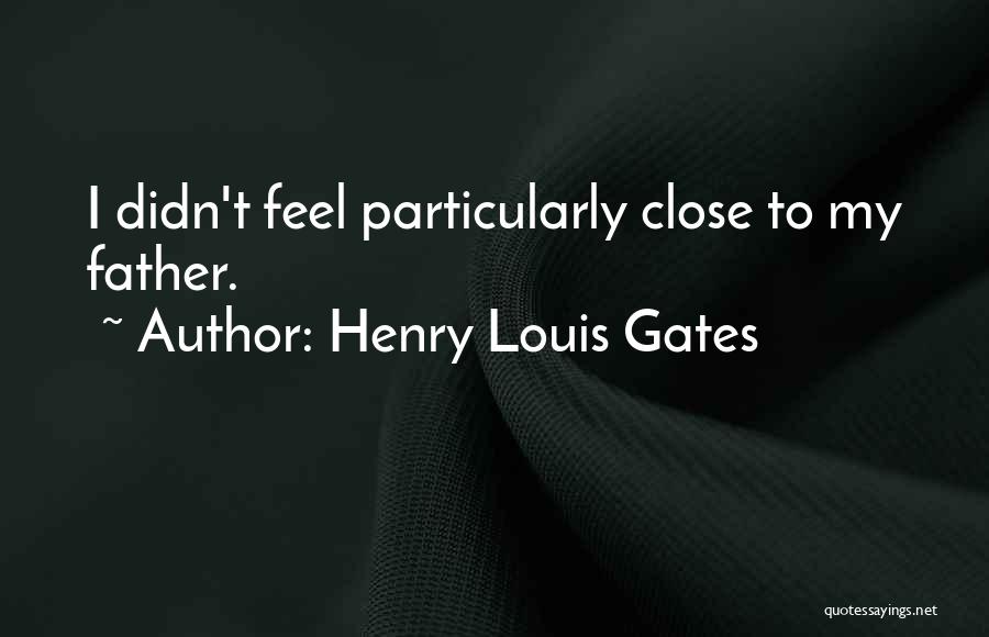 Henry Louis Gates Quotes: I Didn't Feel Particularly Close To My Father.