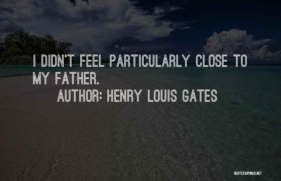 Henry Louis Gates Quotes: I Didn't Feel Particularly Close To My Father.