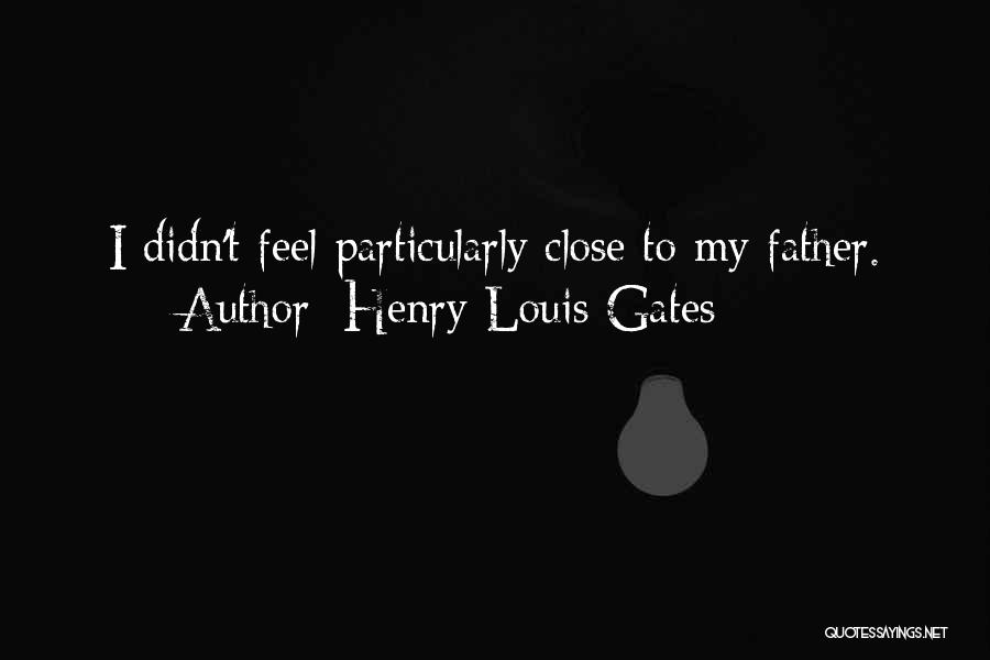 Henry Louis Gates Quotes: I Didn't Feel Particularly Close To My Father.