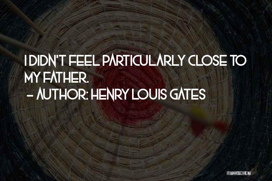 Henry Louis Gates Quotes: I Didn't Feel Particularly Close To My Father.