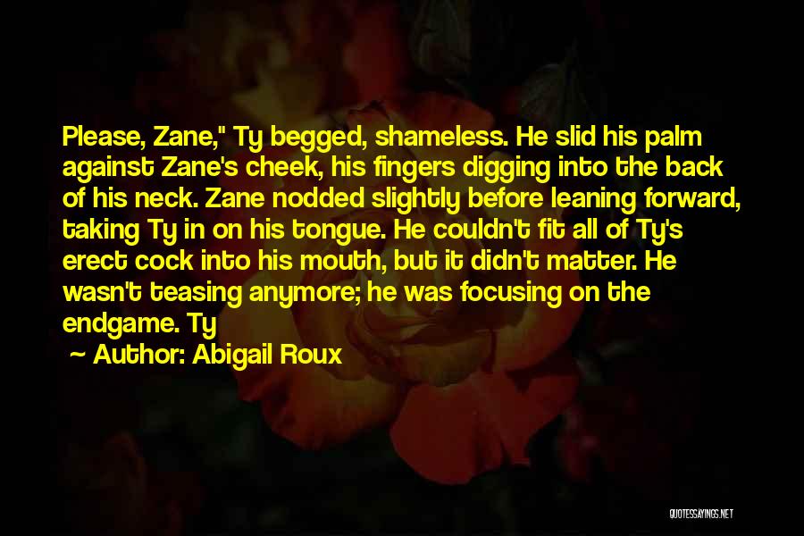 Abigail Roux Quotes: Please, Zane, Ty Begged, Shameless. He Slid His Palm Against Zane's Cheek, His Fingers Digging Into The Back Of His