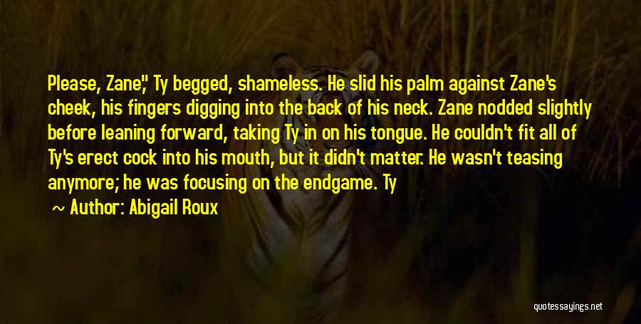 Abigail Roux Quotes: Please, Zane, Ty Begged, Shameless. He Slid His Palm Against Zane's Cheek, His Fingers Digging Into The Back Of His