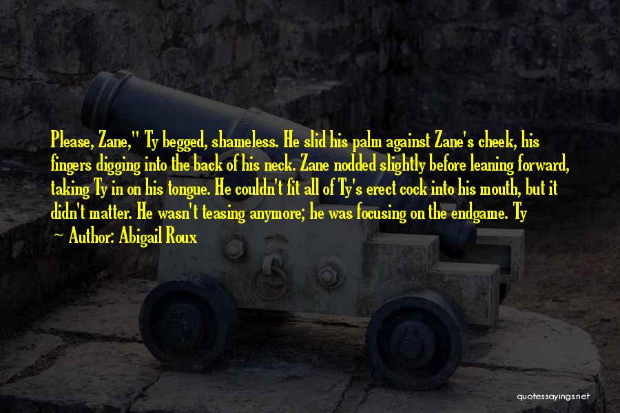 Abigail Roux Quotes: Please, Zane, Ty Begged, Shameless. He Slid His Palm Against Zane's Cheek, His Fingers Digging Into The Back Of His