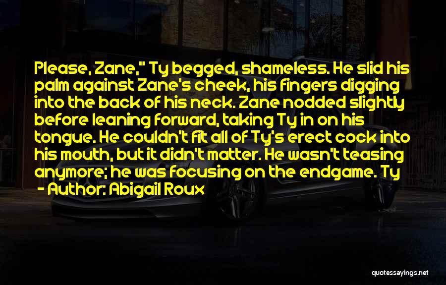 Abigail Roux Quotes: Please, Zane, Ty Begged, Shameless. He Slid His Palm Against Zane's Cheek, His Fingers Digging Into The Back Of His