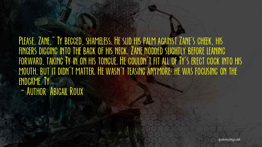 Abigail Roux Quotes: Please, Zane, Ty Begged, Shameless. He Slid His Palm Against Zane's Cheek, His Fingers Digging Into The Back Of His