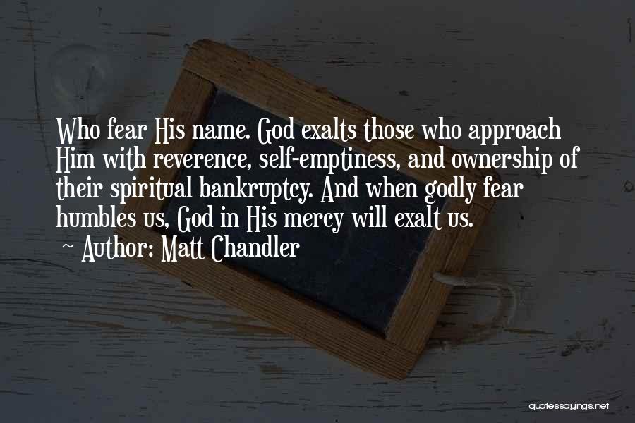 Matt Chandler Quotes: Who Fear His Name. God Exalts Those Who Approach Him With Reverence, Self-emptiness, And Ownership Of Their Spiritual Bankruptcy. And