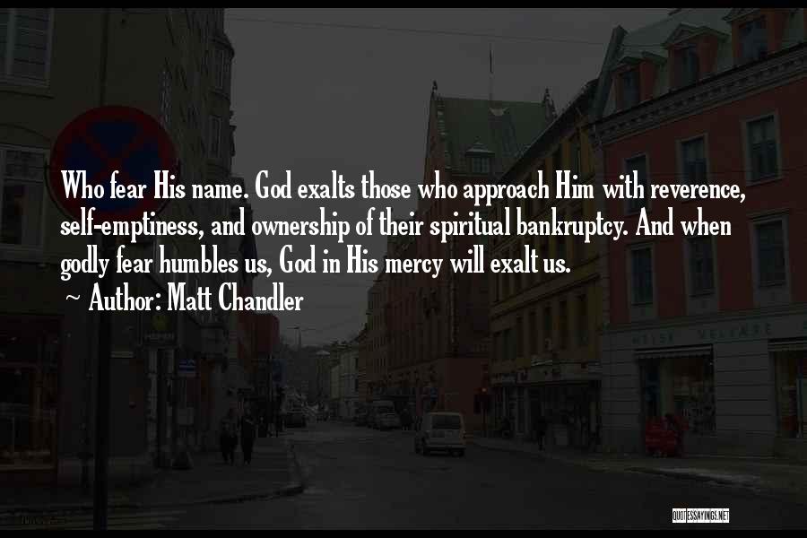 Matt Chandler Quotes: Who Fear His Name. God Exalts Those Who Approach Him With Reverence, Self-emptiness, And Ownership Of Their Spiritual Bankruptcy. And