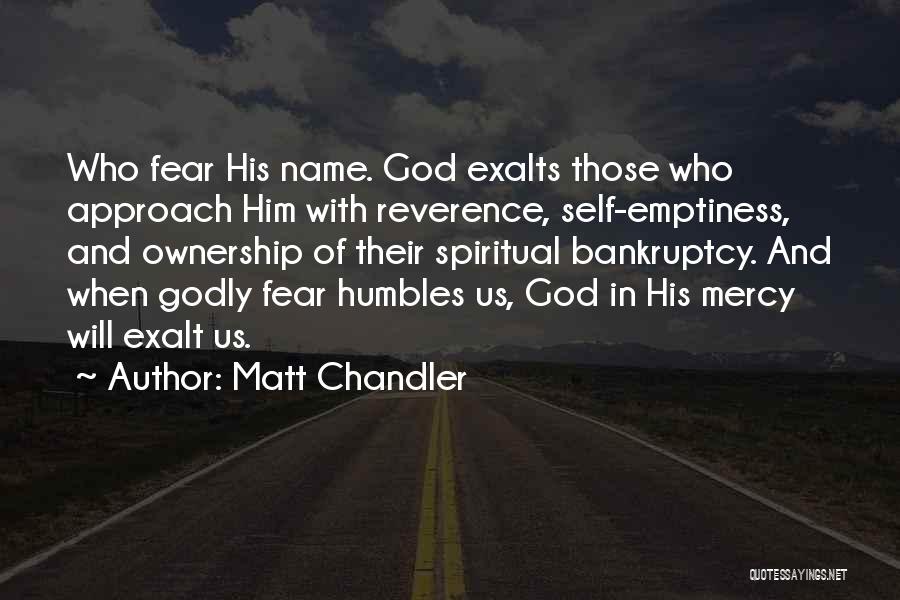 Matt Chandler Quotes: Who Fear His Name. God Exalts Those Who Approach Him With Reverence, Self-emptiness, And Ownership Of Their Spiritual Bankruptcy. And