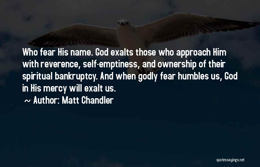 Matt Chandler Quotes: Who Fear His Name. God Exalts Those Who Approach Him With Reverence, Self-emptiness, And Ownership Of Their Spiritual Bankruptcy. And