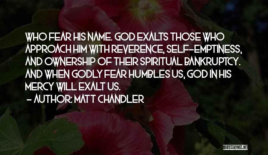 Matt Chandler Quotes: Who Fear His Name. God Exalts Those Who Approach Him With Reverence, Self-emptiness, And Ownership Of Their Spiritual Bankruptcy. And