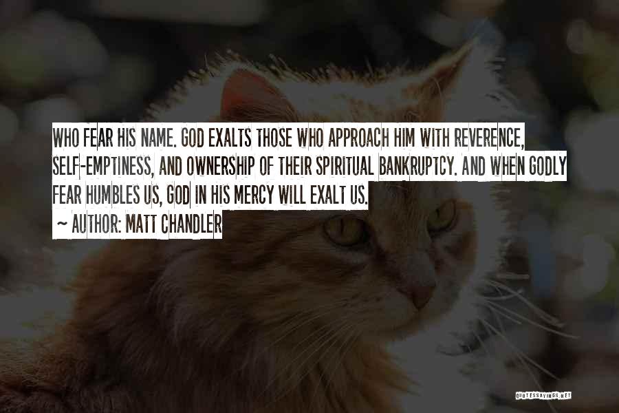 Matt Chandler Quotes: Who Fear His Name. God Exalts Those Who Approach Him With Reverence, Self-emptiness, And Ownership Of Their Spiritual Bankruptcy. And