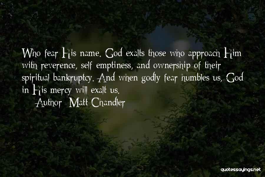 Matt Chandler Quotes: Who Fear His Name. God Exalts Those Who Approach Him With Reverence, Self-emptiness, And Ownership Of Their Spiritual Bankruptcy. And