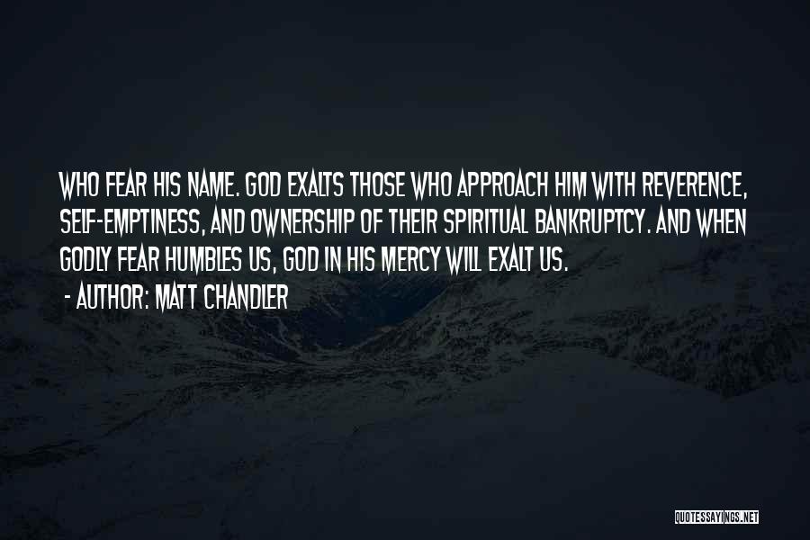 Matt Chandler Quotes: Who Fear His Name. God Exalts Those Who Approach Him With Reverence, Self-emptiness, And Ownership Of Their Spiritual Bankruptcy. And