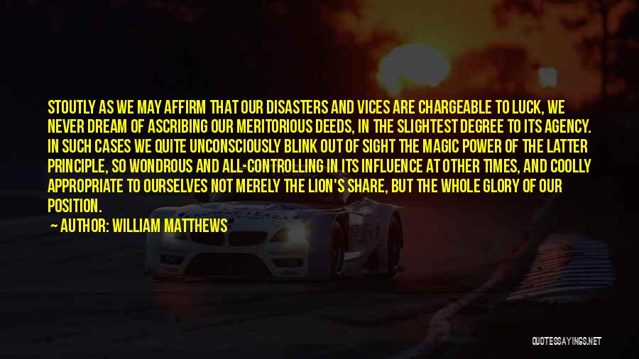 William Matthews Quotes: Stoutly As We May Affirm That Our Disasters And Vices Are Chargeable To Luck, We Never Dream Of Ascribing Our