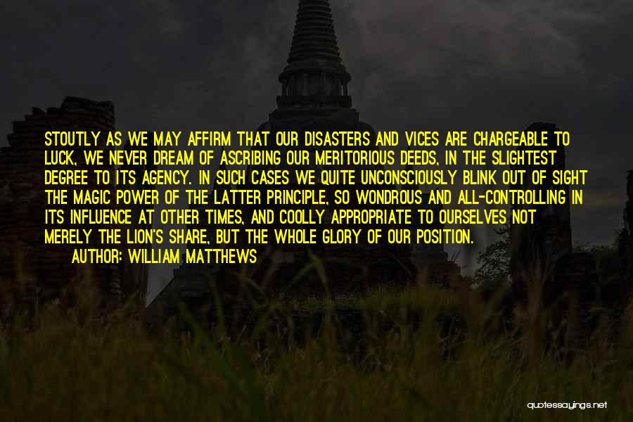William Matthews Quotes: Stoutly As We May Affirm That Our Disasters And Vices Are Chargeable To Luck, We Never Dream Of Ascribing Our