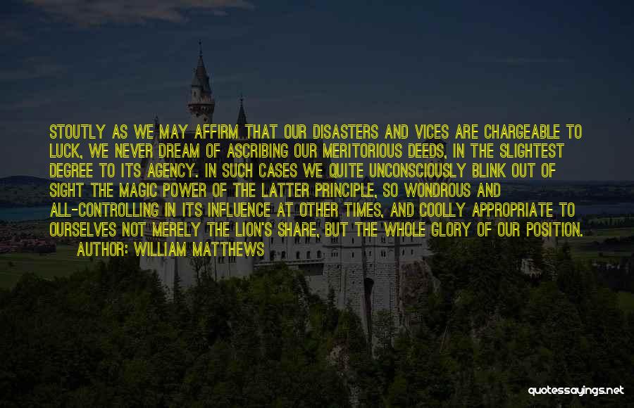 William Matthews Quotes: Stoutly As We May Affirm That Our Disasters And Vices Are Chargeable To Luck, We Never Dream Of Ascribing Our