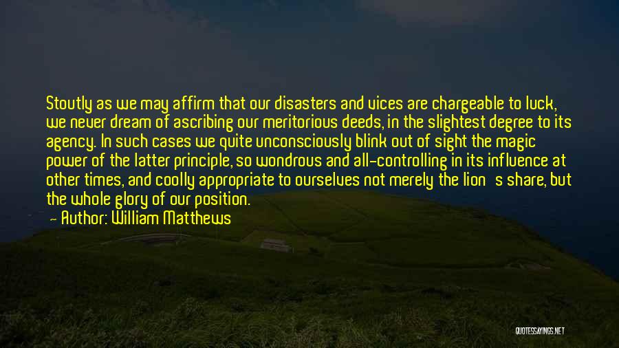 William Matthews Quotes: Stoutly As We May Affirm That Our Disasters And Vices Are Chargeable To Luck, We Never Dream Of Ascribing Our