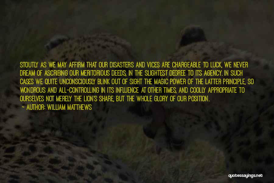 William Matthews Quotes: Stoutly As We May Affirm That Our Disasters And Vices Are Chargeable To Luck, We Never Dream Of Ascribing Our