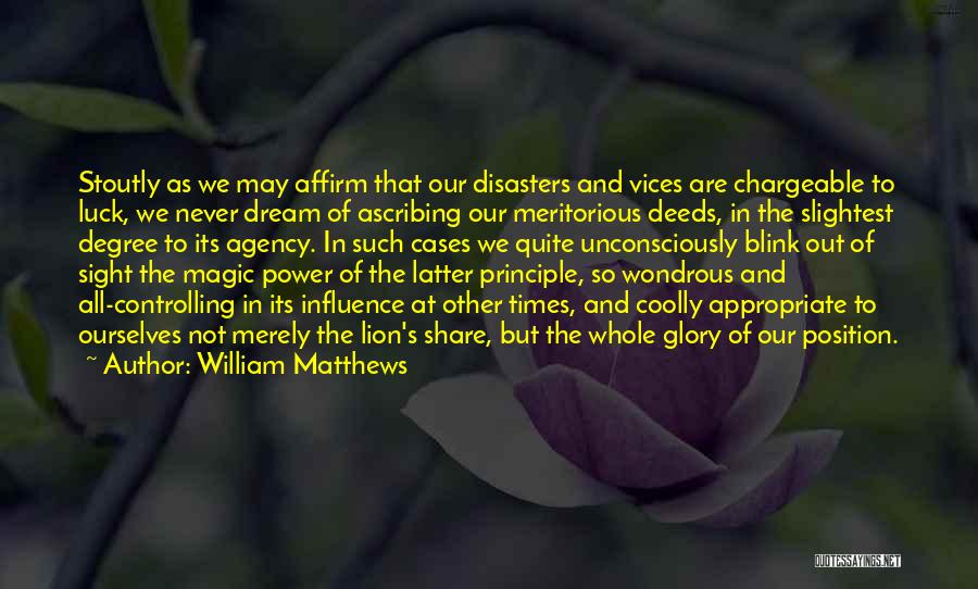 William Matthews Quotes: Stoutly As We May Affirm That Our Disasters And Vices Are Chargeable To Luck, We Never Dream Of Ascribing Our