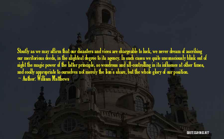 William Matthews Quotes: Stoutly As We May Affirm That Our Disasters And Vices Are Chargeable To Luck, We Never Dream Of Ascribing Our