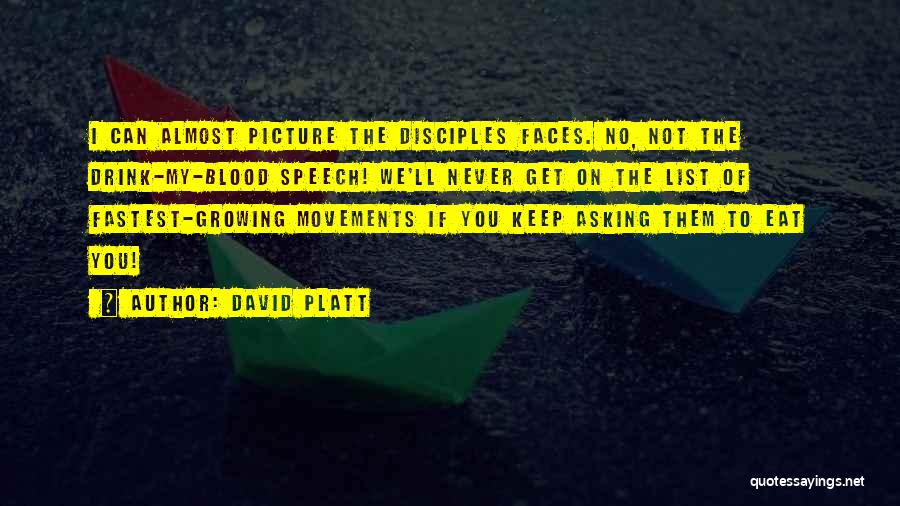 David Platt Quotes: I Can Almost Picture The Disciples Faces. No, Not The Drink-my-blood Speech! We'll Never Get On The List Of Fastest-growing