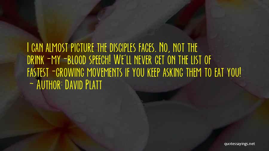 David Platt Quotes: I Can Almost Picture The Disciples Faces. No, Not The Drink-my-blood Speech! We'll Never Get On The List Of Fastest-growing