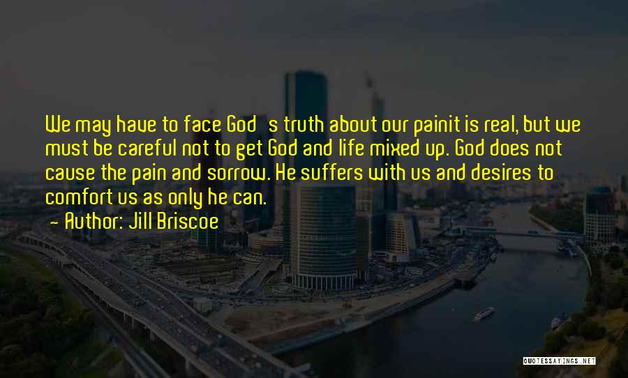 Jill Briscoe Quotes: We May Have To Face God's Truth About Our Painit Is Real, But We Must Be Careful Not To Get