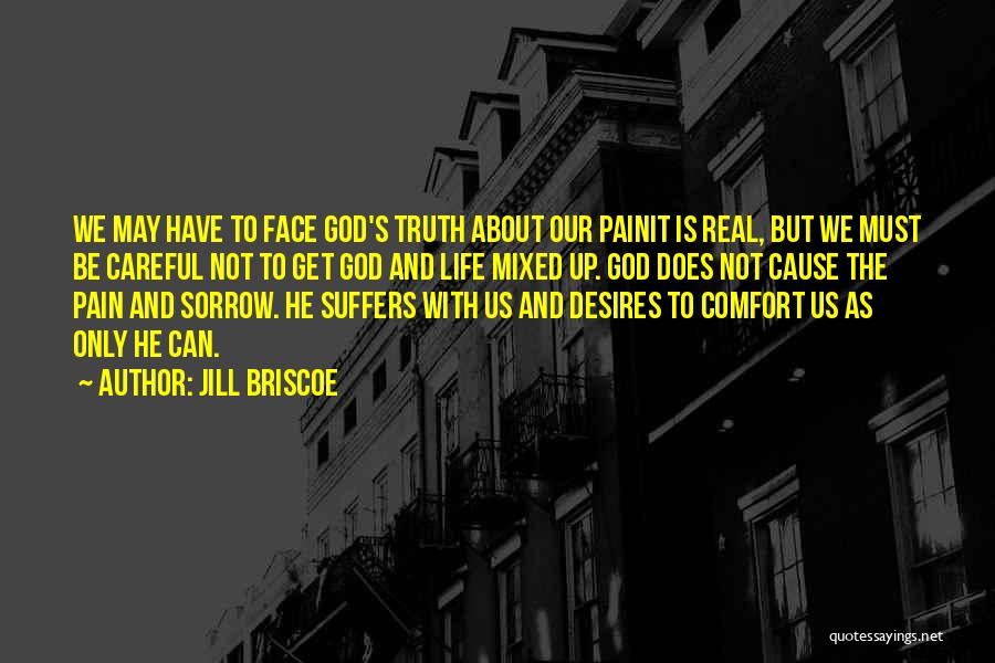 Jill Briscoe Quotes: We May Have To Face God's Truth About Our Painit Is Real, But We Must Be Careful Not To Get