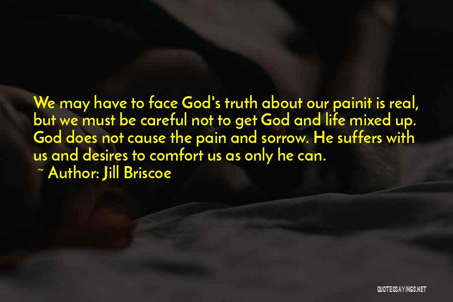 Jill Briscoe Quotes: We May Have To Face God's Truth About Our Painit Is Real, But We Must Be Careful Not To Get