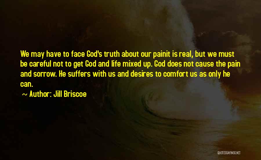 Jill Briscoe Quotes: We May Have To Face God's Truth About Our Painit Is Real, But We Must Be Careful Not To Get