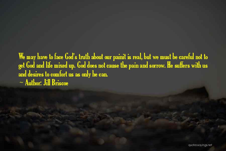 Jill Briscoe Quotes: We May Have To Face God's Truth About Our Painit Is Real, But We Must Be Careful Not To Get